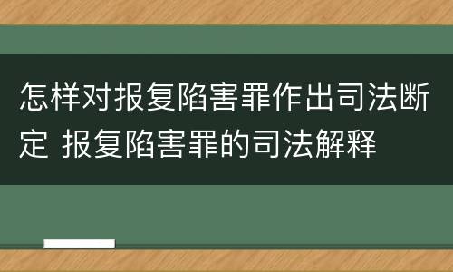怎样对报复陷害罪作出司法断定 报复陷害罪的司法解释