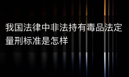 我国法律中非法持有毒品法定量刑标准是怎样