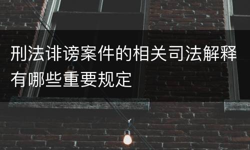 刑法诽谤案件的相关司法解释有哪些重要规定