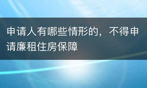 申请人有哪些情形的，不得申请廉租住房保障