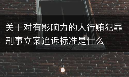 关于对有影响力的人行贿犯罪刑事立案追诉标准是什么