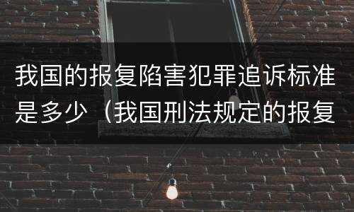 我国的报复陷害犯罪追诉标准是多少（我国刑法规定的报复陷害罪的主体是）