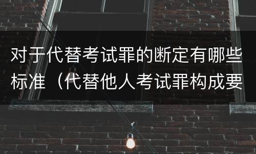对于代替考试罪的断定有哪些标准（代替他人考试罪构成要件有何规定）