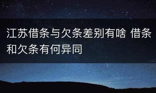 江苏借条与欠条差别有啥 借条和欠条有何异同