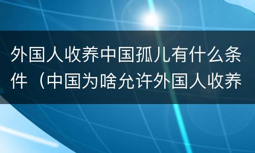 外国人收养中国孤儿有什么条件（中国为啥允许外国人收养孤儿）