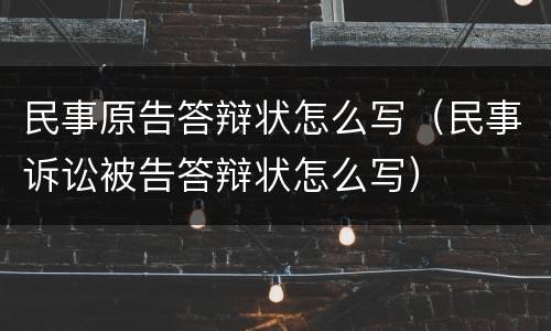 民事原告答辩状怎么写（民事诉讼被告答辩状怎么写）