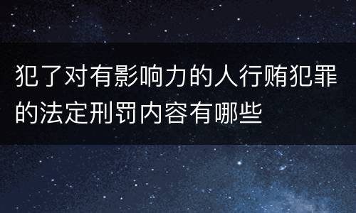 犯了对有影响力的人行贿犯罪的法定刑罚内容有哪些