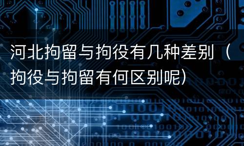 河北拘留与拘役有几种差别（拘役与拘留有何区别呢）