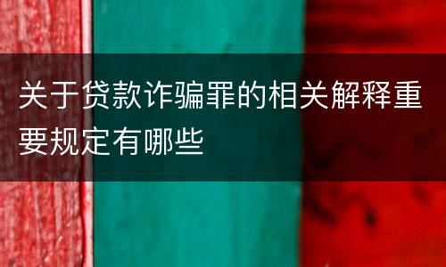 关于贷款诈骗罪的相关解释重要规定有哪些