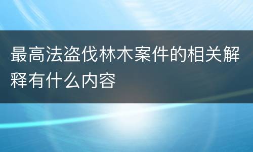 最高法盗伐林木案件的相关解释有什么内容