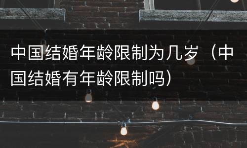 中国结婚年龄限制为几岁（中国结婚有年龄限制吗）