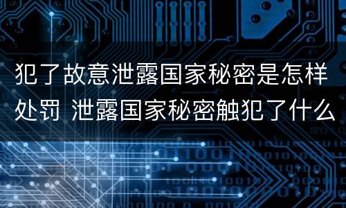犯了故意泄露国家秘密是怎样处罚 泄露国家秘密触犯了什么法