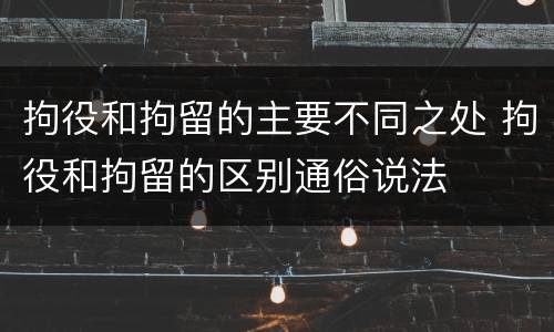 拘役和拘留的主要不同之处 拘役和拘留的区别通俗说法