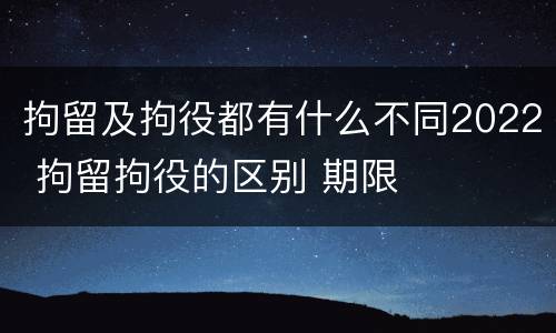 拘留及拘役都有什么不同2022 拘留拘役的区别 期限