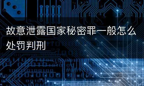 故意泄露国家秘密罪一般怎么处罚判刑