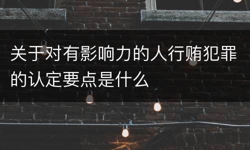 关于对有影响力的人行贿犯罪的认定要点是什么