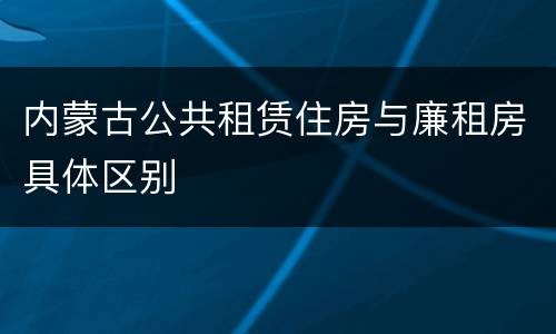内蒙古公共租赁住房与廉租房具体区别