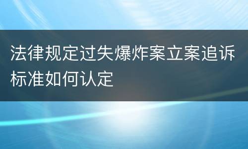 法律规定过失爆炸案立案追诉标准如何认定