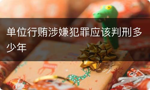 单位行贿涉嫌犯罪应该判刑多少年