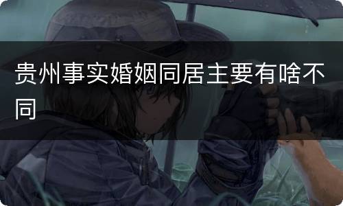 贵州事实婚姻同居主要有啥不同