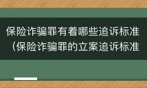保险诈骗罪有着哪些追诉标准（保险诈骗罪的立案追诉标准是什么）