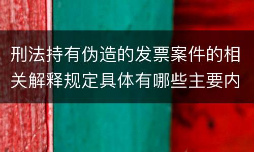 刑法持有伪造的发票案件的相关解释规定具体有哪些主要内容