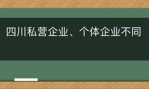 四川私营企业、个体企业不同