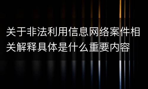 关于非法利用信息网络案件相关解释具体是什么重要内容