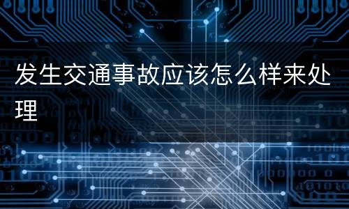 发生交通事故应该怎么样来处理