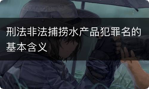 刑法非法捕捞水产品犯罪名的基本含义