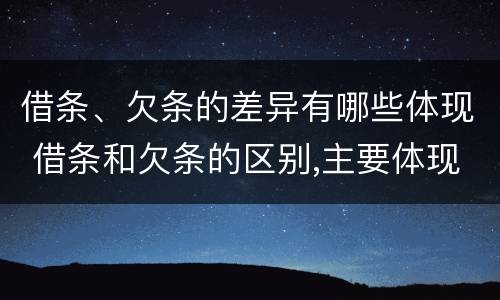借条、欠条的差异有哪些体现 借条和欠条的区别,主要体现在哪些方面?