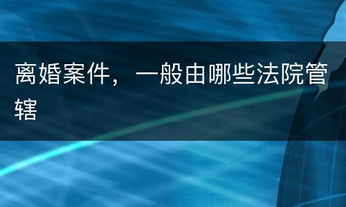 离婚案件，一般由哪些法院管辖