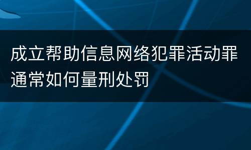 成立帮助信息网络犯罪活动罪通常如何量刑处罚