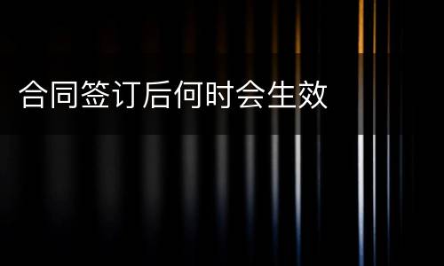 合同签订后何时会生效