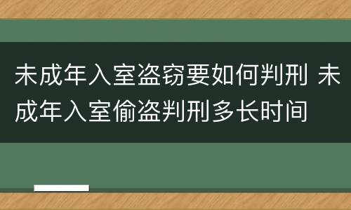 未成年入室盗窃要如何判刑 未成年入室偷盗判刑多长时间