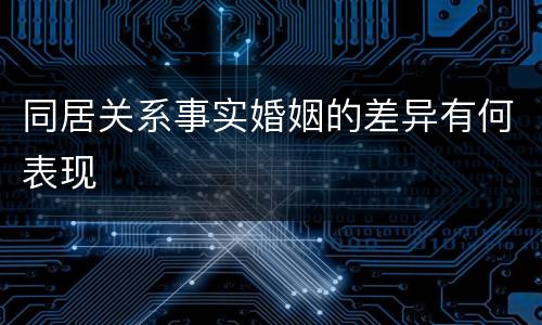 同居关系事实婚姻的差异有何表现
