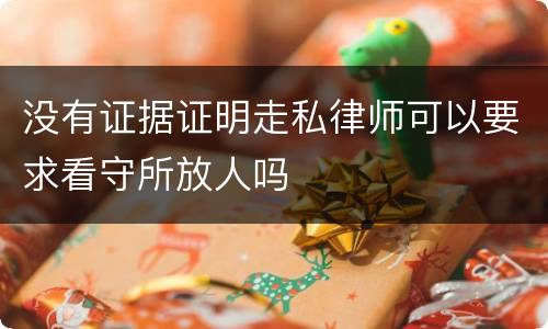 没有证据证明走私律师可以要求看守所放人吗
