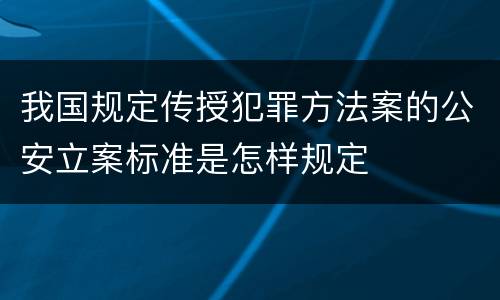 我国规定传授犯罪方法案的公安立案标准是怎样规定