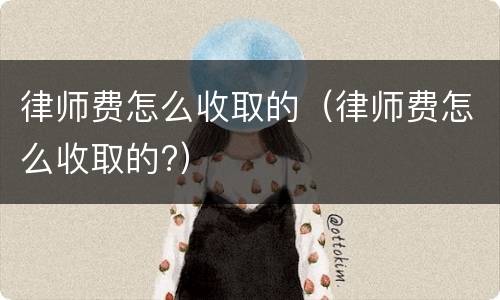 律师费怎么收取的（律师费怎么收取的?）