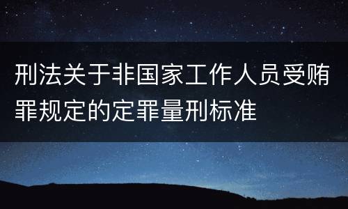 刑法关于非国家工作人员受贿罪规定的定罪量刑标准