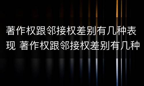 著作权跟邻接权差别有几种表现 著作权跟邻接权差别有几种表现方式