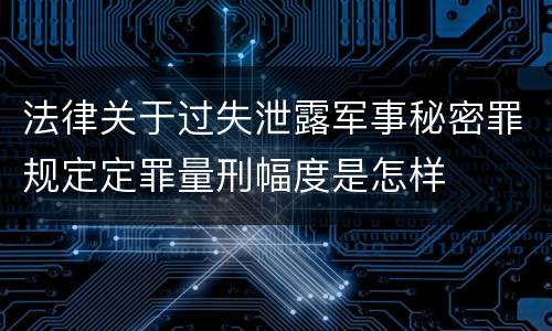 法律关于过失泄露军事秘密罪规定定罪量刑幅度是怎样