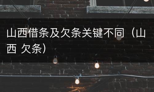 山西借条及欠条关键不同（山西 欠条）