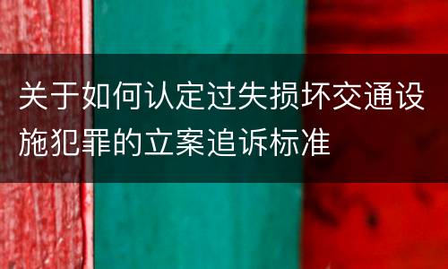 关于如何认定过失损坏交通设施犯罪的立案追诉标准