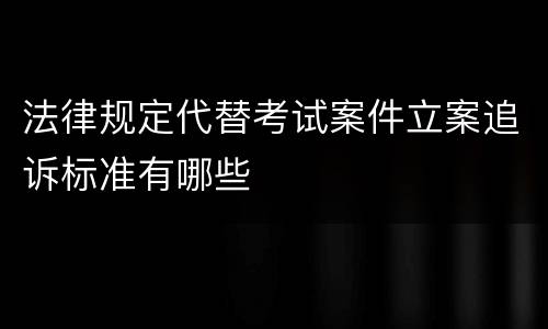 法律规定代替考试案件立案追诉标准有哪些