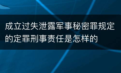 成立过失泄露军事秘密罪规定的定罪刑事责任是怎样的