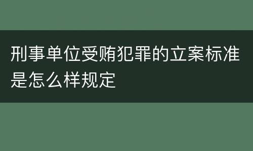 刑事单位受贿犯罪的立案标准是怎么样规定