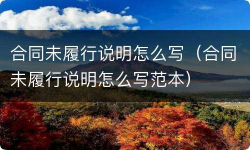 合同未履行说明怎么写（合同未履行说明怎么写范本）