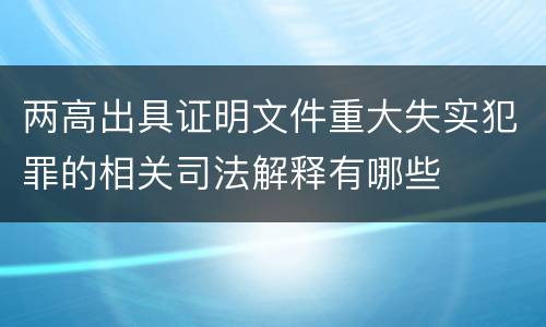 两高出具证明文件重大失实犯罪的相关司法解释有哪些