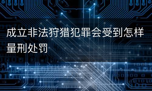 成立非法狩猎犯罪会受到怎样量刑处罚